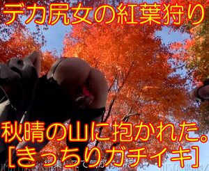 [野外露出]デカ尻女の紅葉狩り。秋晴の山に抱かれた[きっちりガチイキ]
