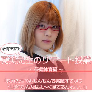 教育実習生夏美先生のリモート授業～保健体育編～「教頭先生のおちんちんで実践するから生徒のみんなはよ～く見てるんだよっ！！」