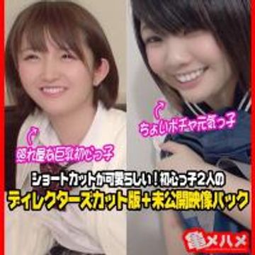 【中出し×2人+未公開映像】ちょいポチャ元気っ子&照れ屋な巨乳初心っ子 ショートカットが可愛らしい!初心っ子2人 ディレクターズカット版+未公開映像パック