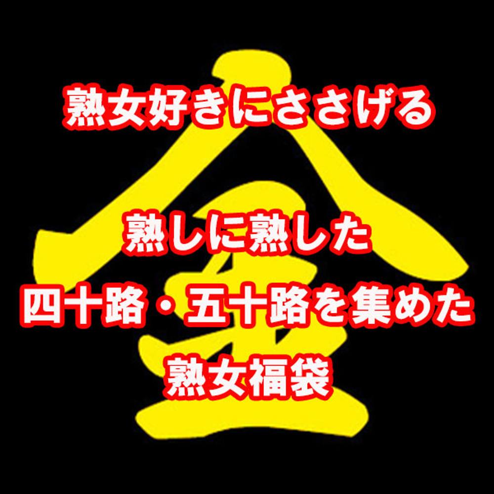 熟女好きの方へ［第１弾］熟しに熟しまくった四十路・五十路のみの福袋