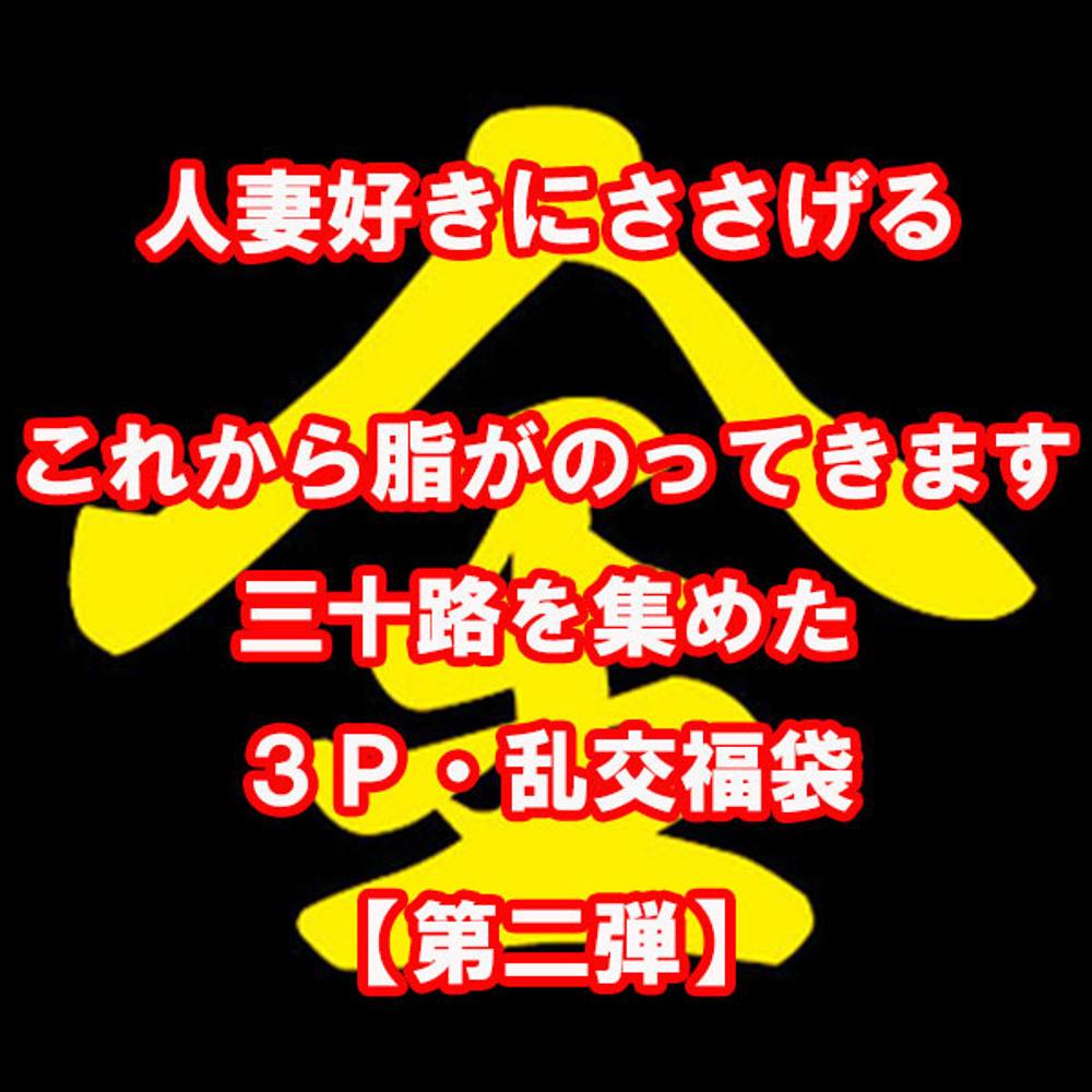 三十路・３ｐ乱交好きの方へ［第2弾］これから脂がのってきます！三十路人妻の３ｐ乱交福袋