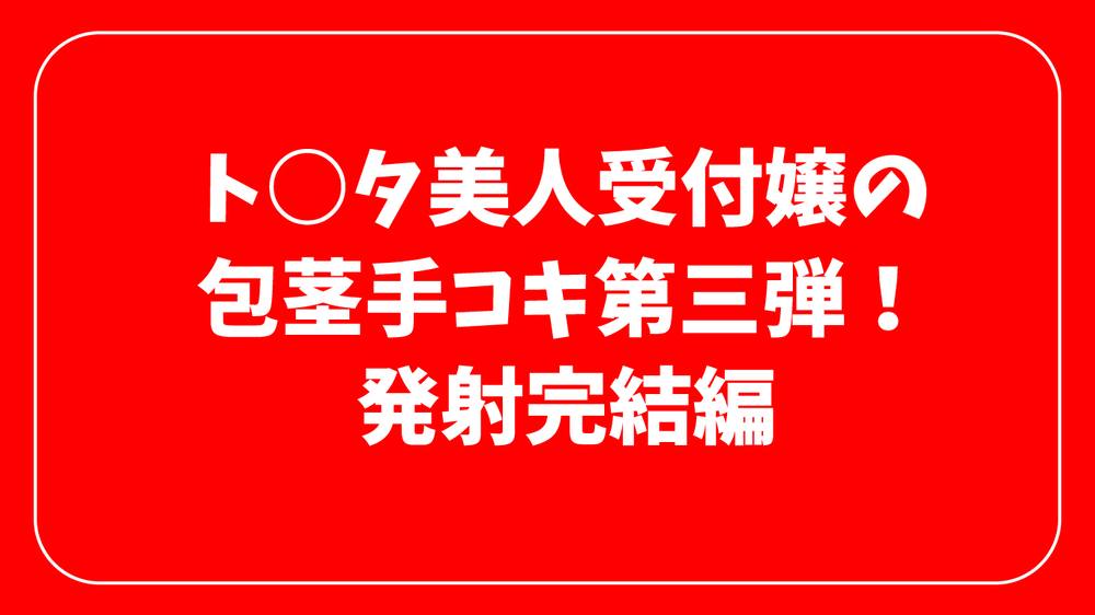 【無修正】ト○タ受付嬢の包茎ちんぽ手コキ　指入れローリング手コキで発射。。。第三弾　完結編