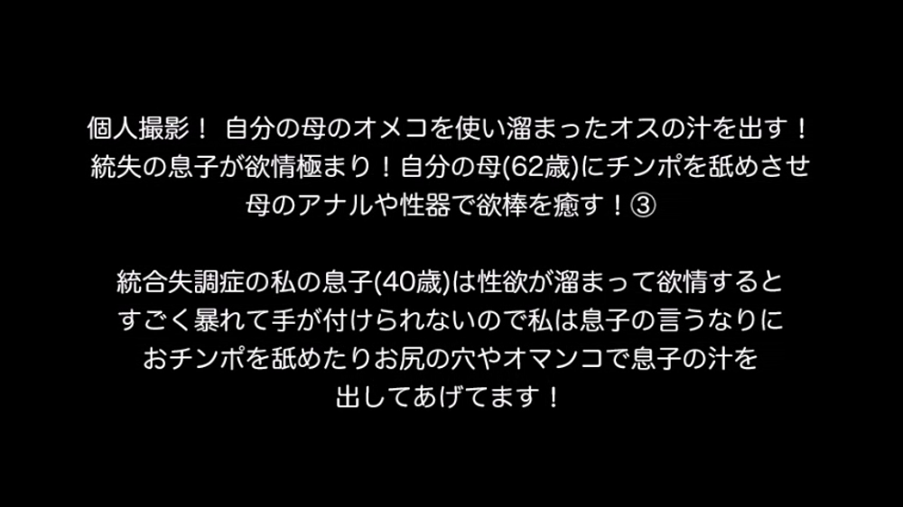 個人撮影！ 自分の母のオメコを使い溜まったオスの汁を出す！統失の息子が欲情極まり！自分の母(62歳)にチンポを舐めさせ母のアナルや性器で欲棒を癒す！③