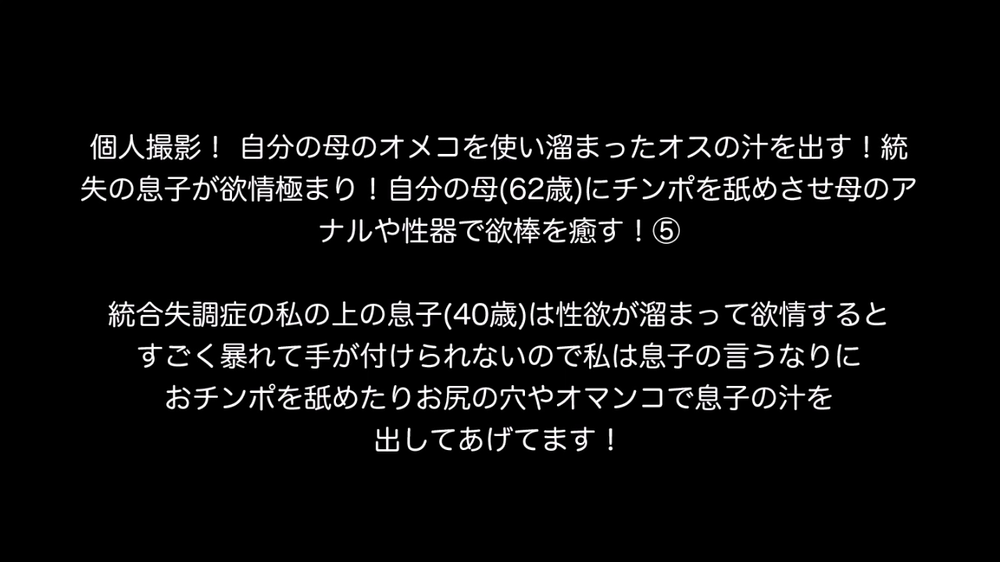 個人撮影！ 自分の母のオメコを使い溜まったオスの汁を出す！統失の息子が欲情極まり！自分の母(62歳)にチンポを舐めさせ母のアナルや性器で欲棒を癒す！⑤