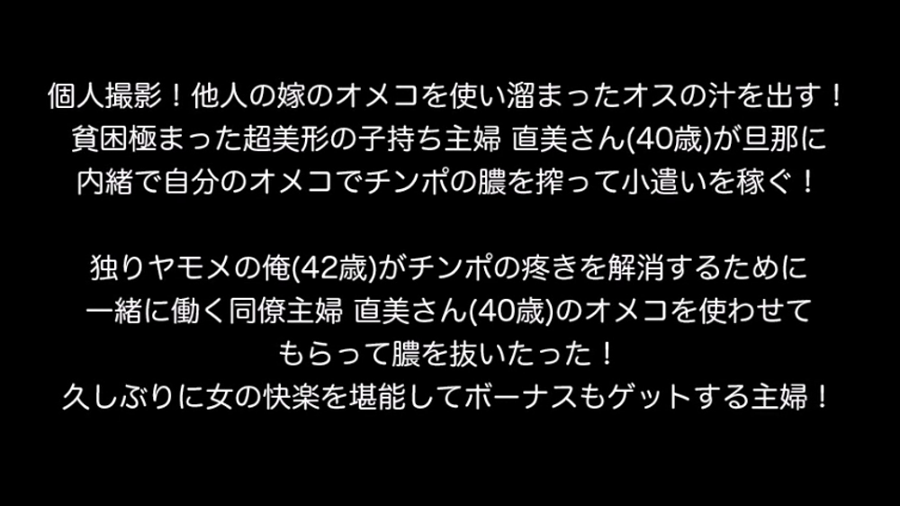 個人撮影！他人の嫁のオメコを使い溜まったオスの汁を出す！貧困極まった超美形の子持ち主婦 直美さん(40歳)が旦那に内緒で自分のオメコでチンポの膿を搾って小遣いを稼ぐ！