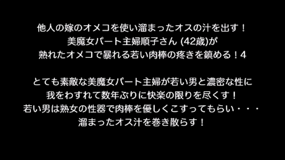 他人の嫁のオメコを使い溜まったオスの汁を出す！美魔女パート主婦順子さん (42歳)が熟れたオメコで暴れる若い肉棒の疼きを鎮める！4