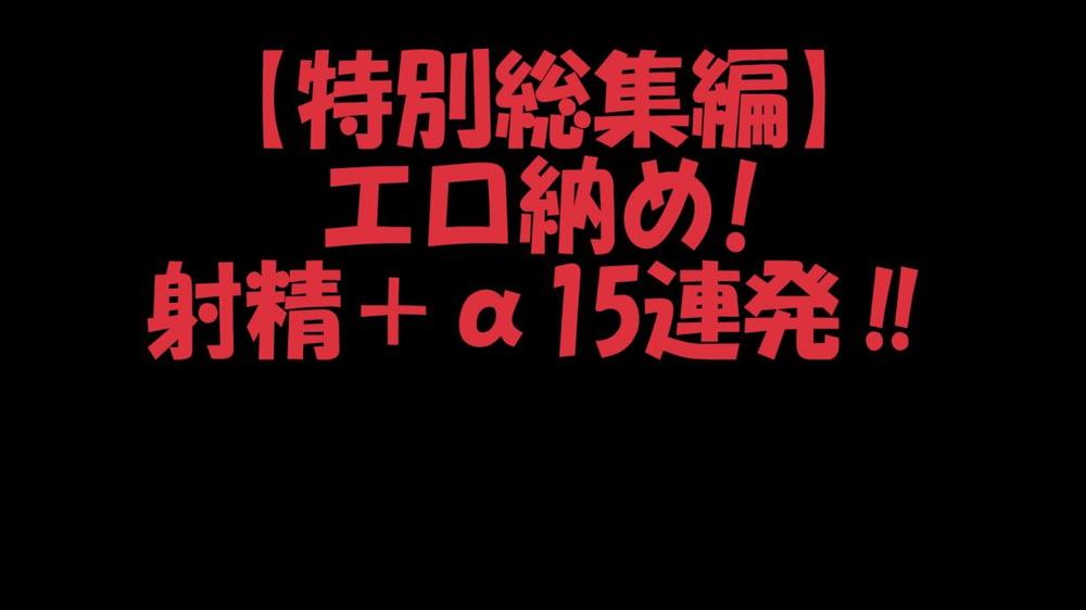 【特別総集編!】エロ納め!射精シーン＋α15連発!!