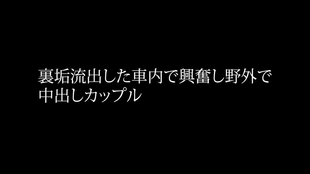 裏垢流出した車内で興奮し野外で中出しカップル　迫力あり