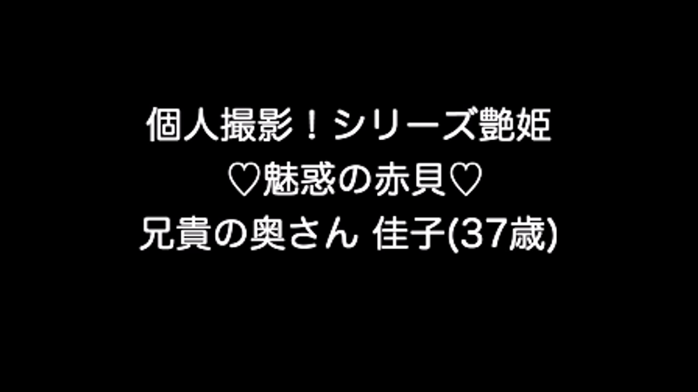 個人撮影！シリーズ艶姫 ♡魅惑の赤貝♡ 兄貴の奥さん 佳子(37歳)