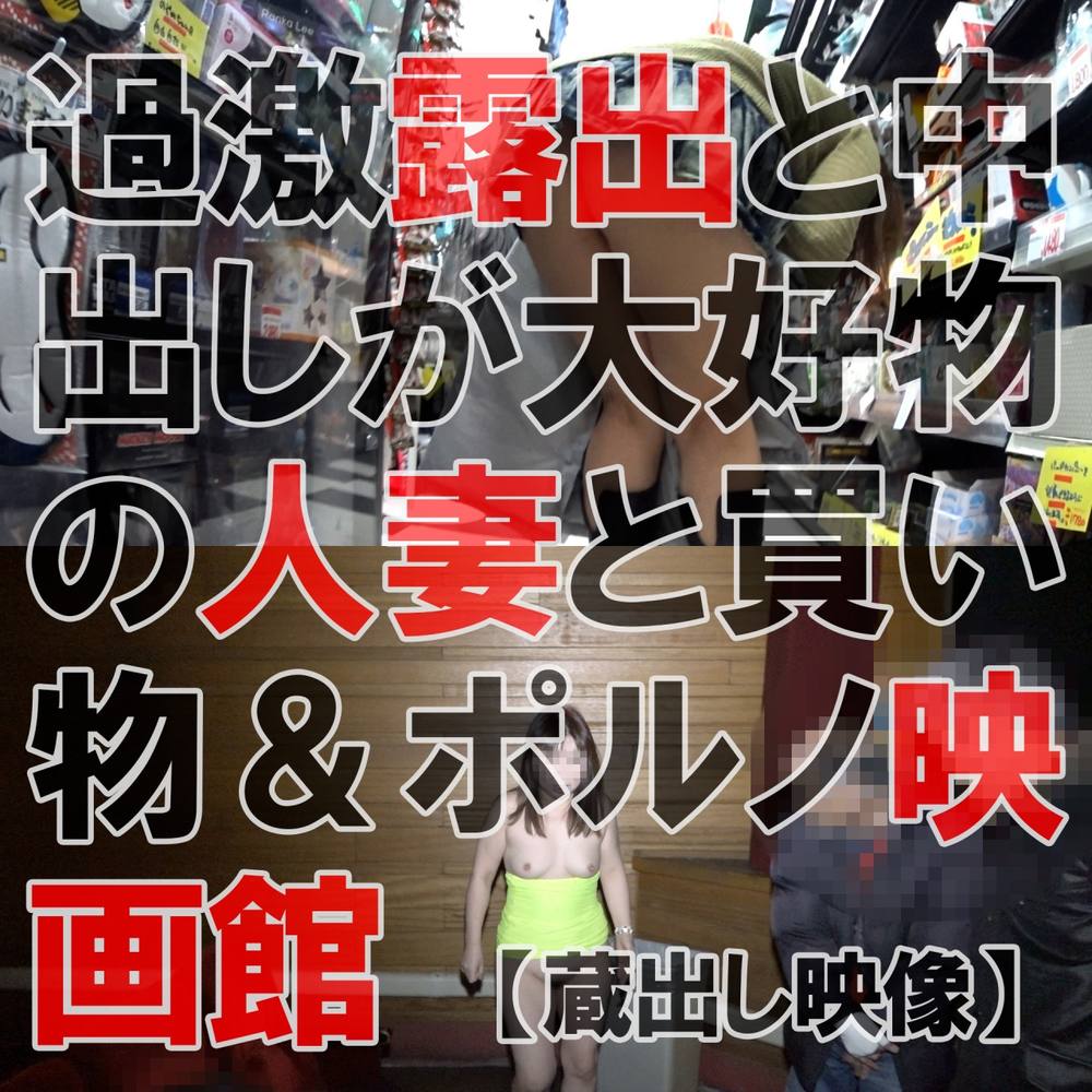 買い物！ポルノ映画館！中出し！　過激露出と中出しが大好物の人妻との蔵出し映像