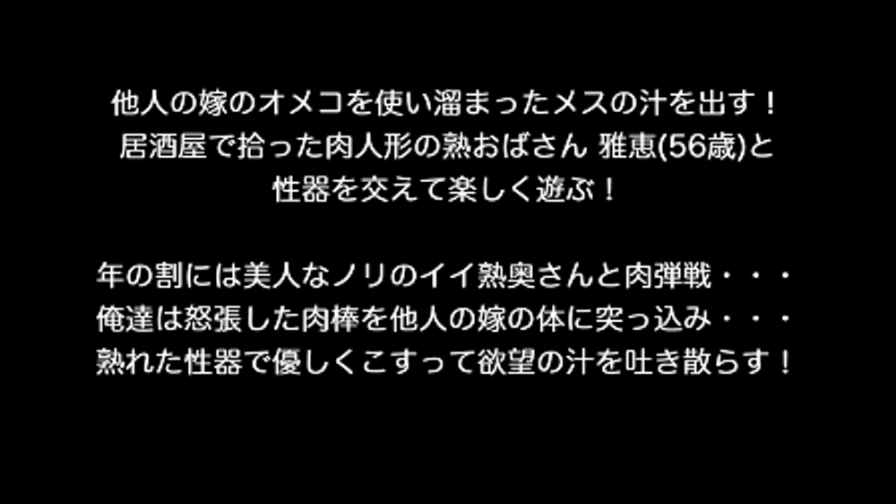 他人の嫁のオメコを使い溜まったメスの汁を出す！居酒屋で拾った肉人形の熟おばさん 雅恵(56歳)と性器を交えて楽しく遊ぶ！