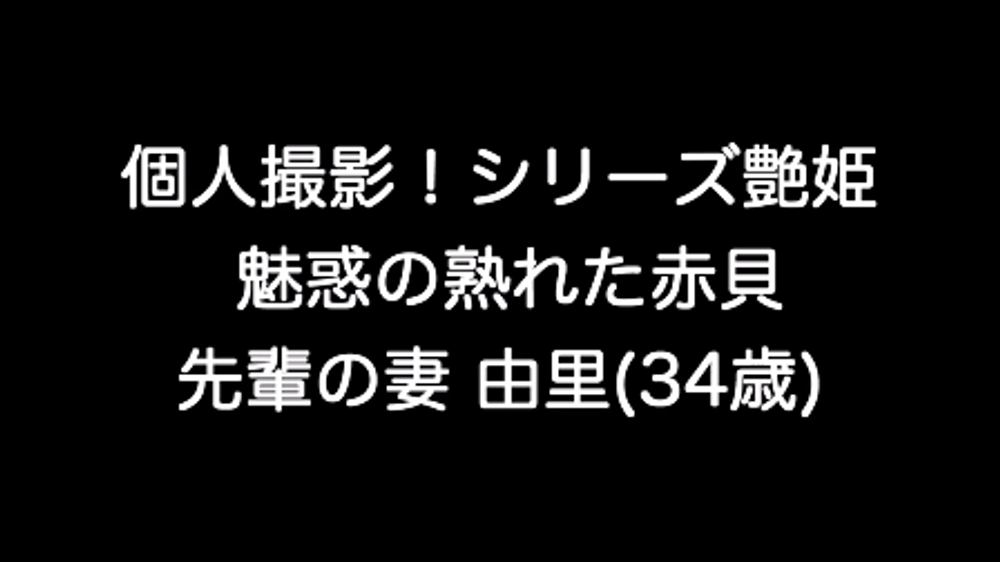 個人撮影！シリーズ艶姫 魅惑の熟れた赤貝 先輩の妻 由里(34歳)