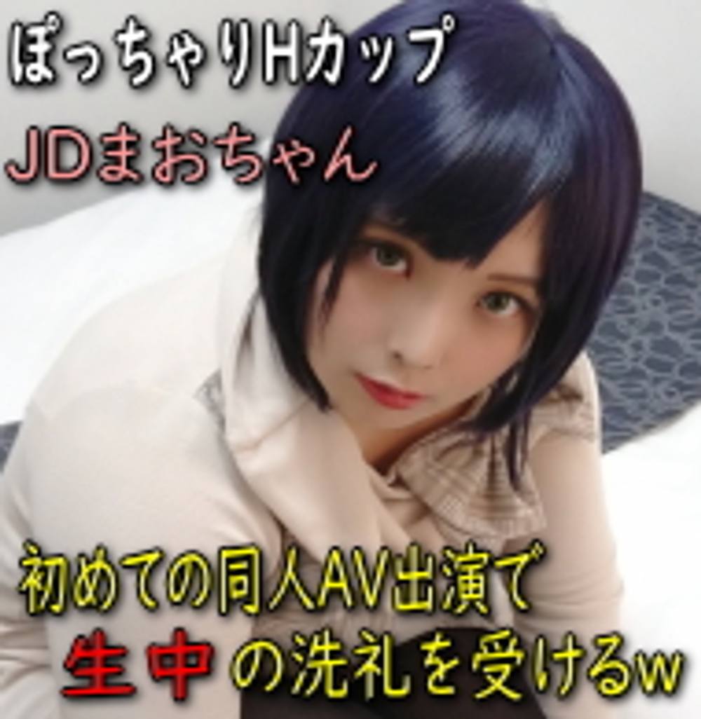 【初撮】ぽっちゃりHカップ JDまおちゃん 初めての同人AV出演で生中の洗礼を受けるｗ (レビュー特典 本編の海外版＋ミニ写真集)