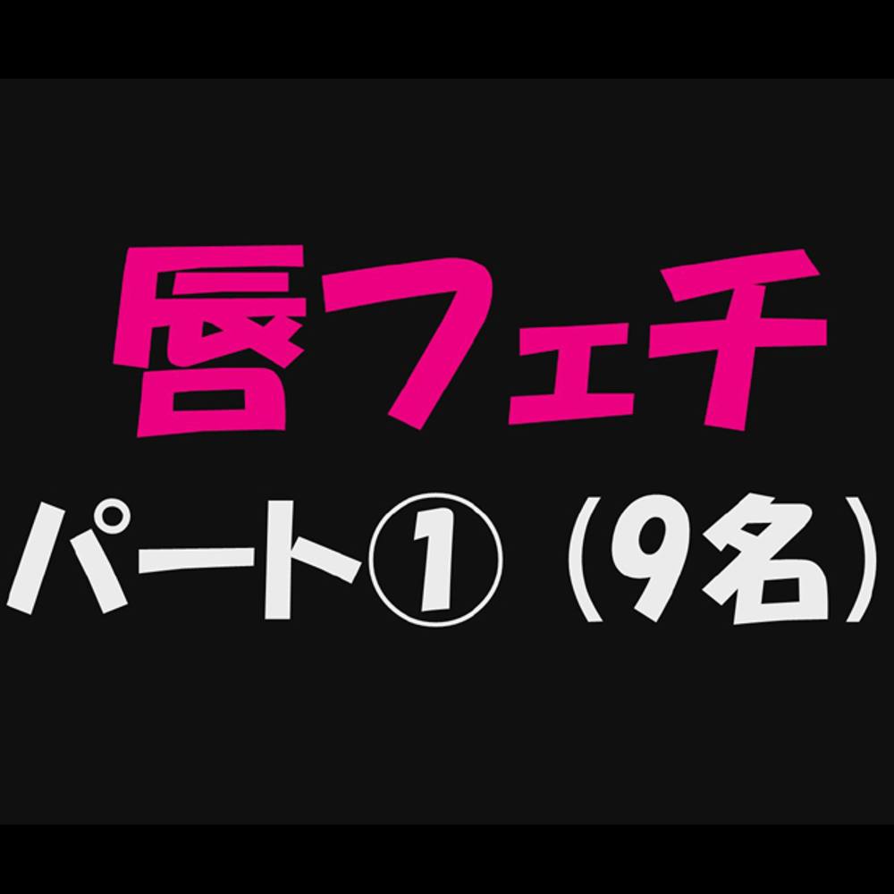 【唇フェチ_パート①】9名収録