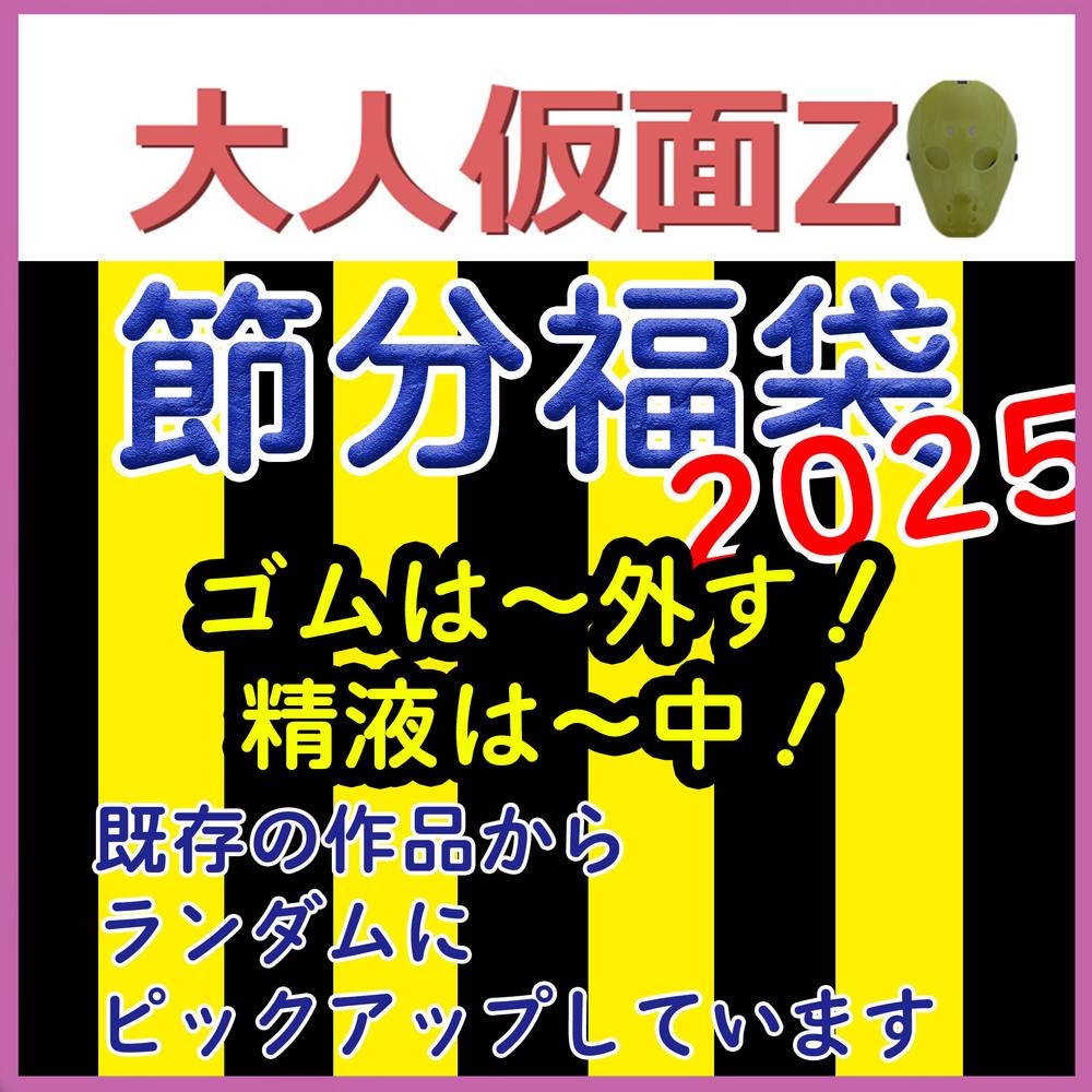 大人仮面Z　2025年節分記念福袋。ゴムは外！精液は中！　過去作をいろいろ詰め込んだお得なセットとなります。