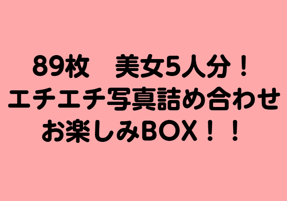 ※週末限定SALE！【zip有】89枚(無)美女5人分エチエチ写真詰め合わせお楽しみBOX！１