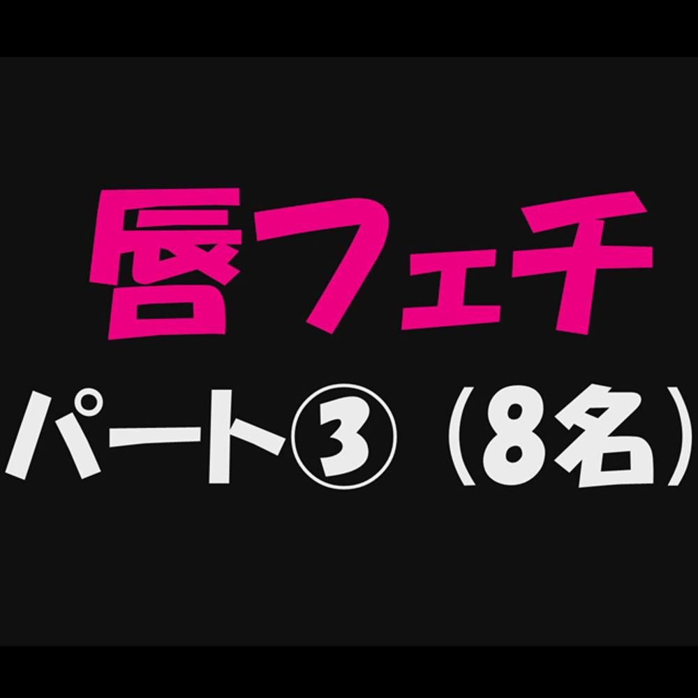 【唇フェチ_パート③】8名収録