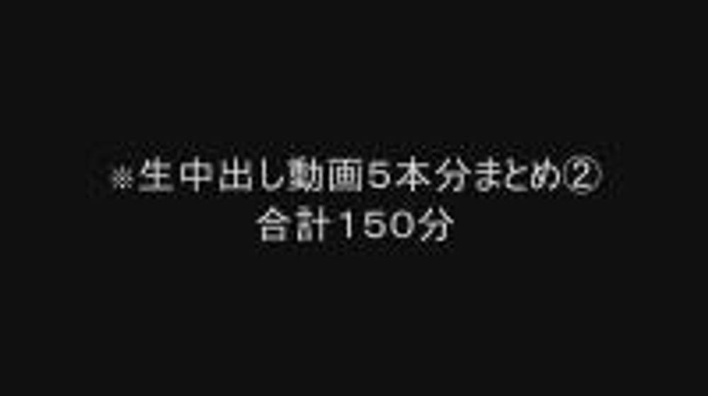 5日まで3480pt→2980pt【個人撮影】生中出し動画5本分まとめ②合計１50分