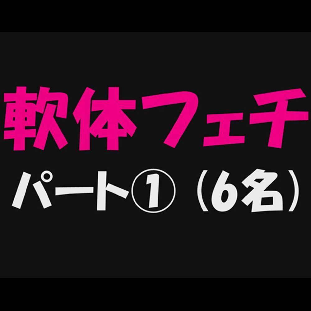 【軟体フェチ_パート①】6名収録