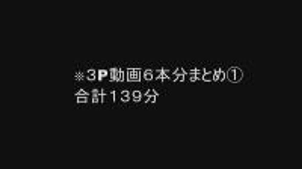 ６日まで4980pt→4480pt【個人撮影】３P動画６本分まとめ①合計１３９分