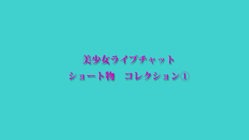 美少女ライブチャット　ショート物コレクション１