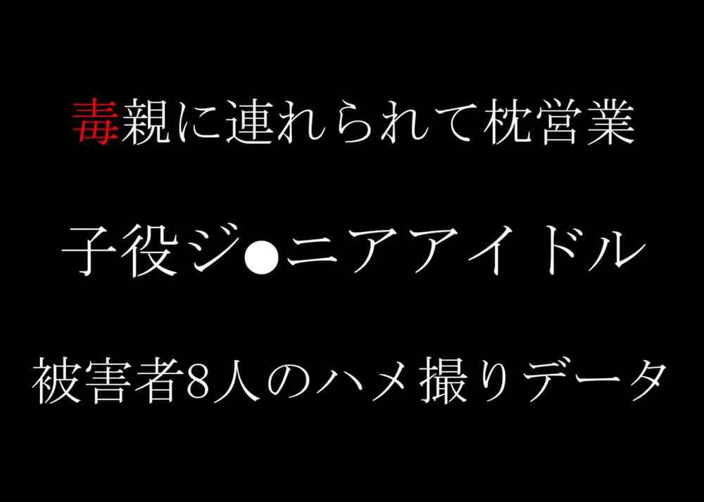 本日終了　子役アイドル　毒親に連れられて枕営業　8人のハメ撮りデータ