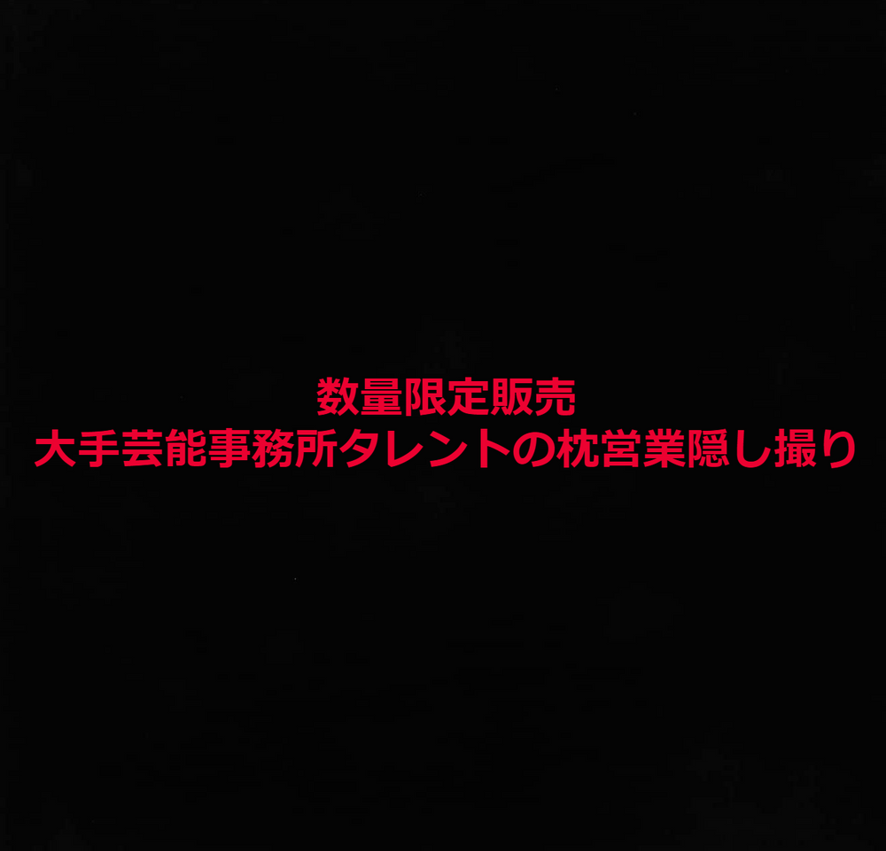 大手芸能事務所タレント 都内某ホテルで制作会社社長に過激すぎる枕営業隠し撮り ※売り切れ次第販売終了