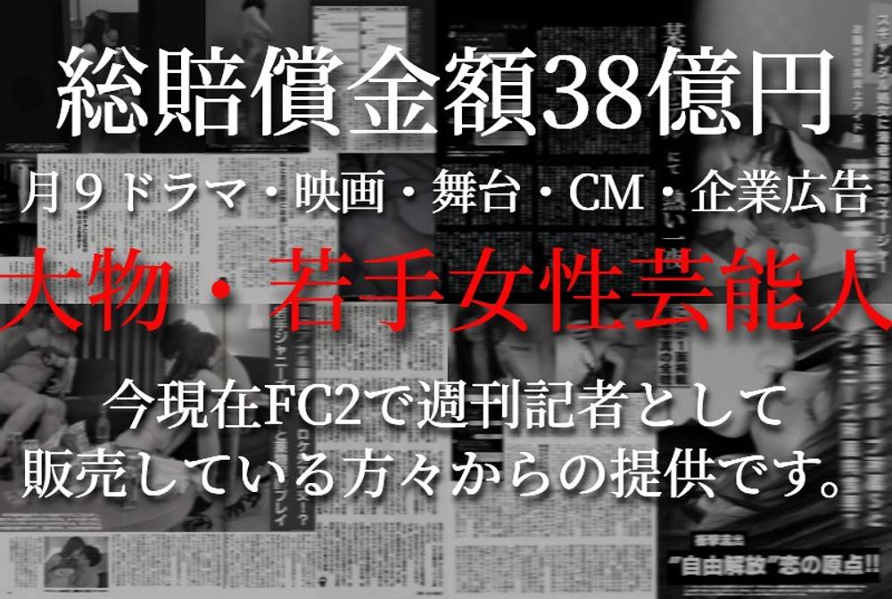 ※本日まで【総賠償金額38億円】大物・若手女性芸能人。今現在FC2で週刊記者として販売している方々からの提供映像の全てです。【総損害賠償分の映像込】