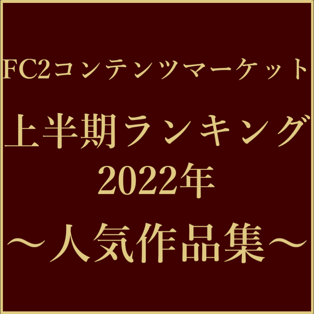 【THE BEST SELECTION】FC2上半期ランキング2022年 ～人気作品集～