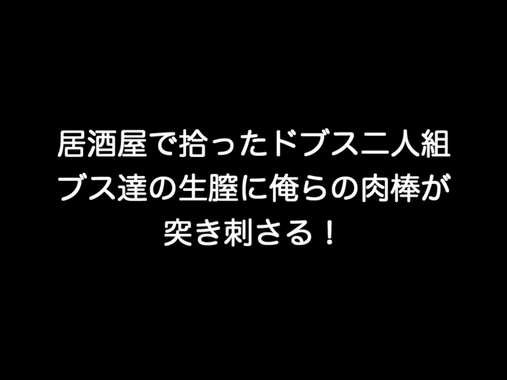 個人撮影！居酒屋で拾ったブス二人組と4Pしたった