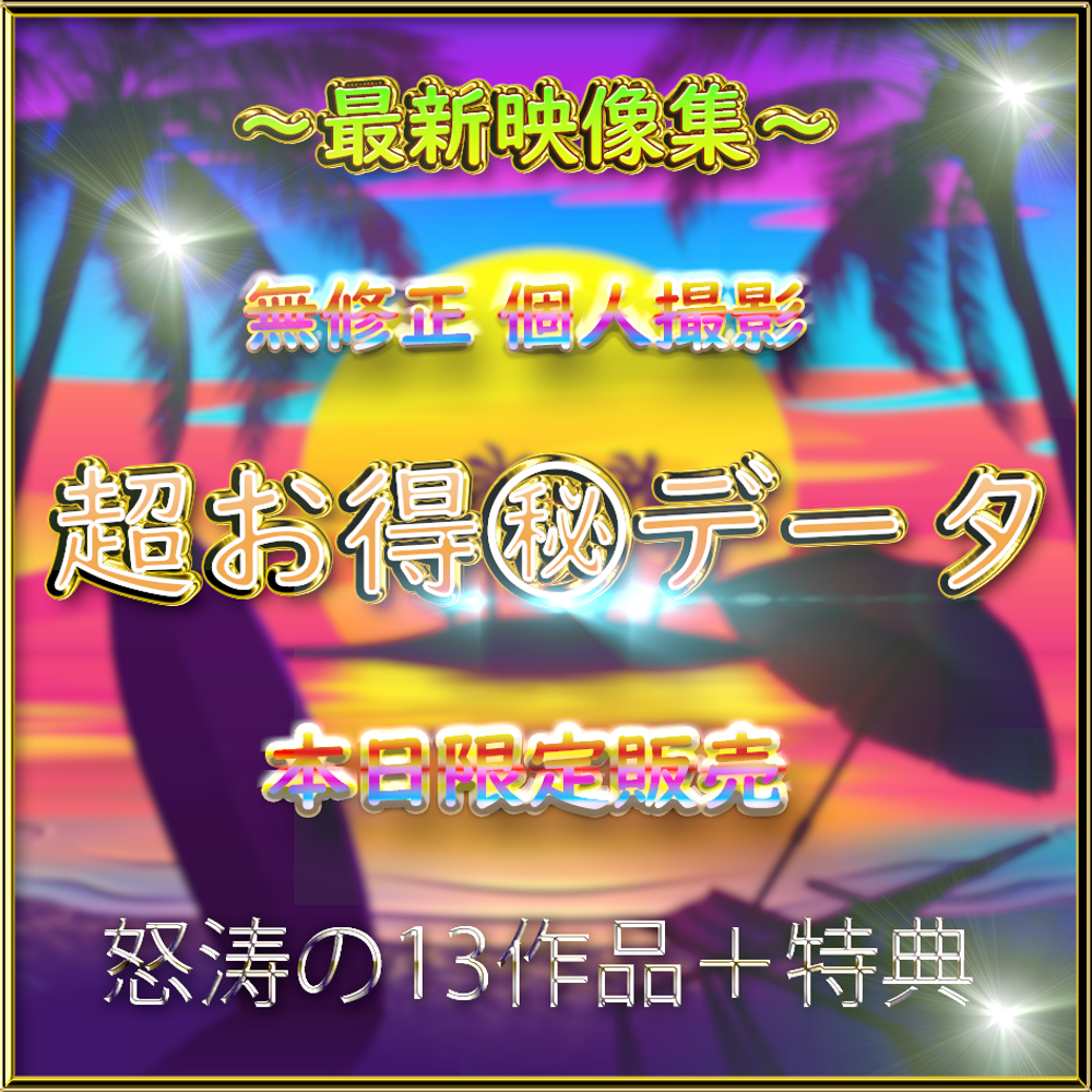 先着価格【無修正】～完全新作～★高額㊙データ★Part１【本日限定】