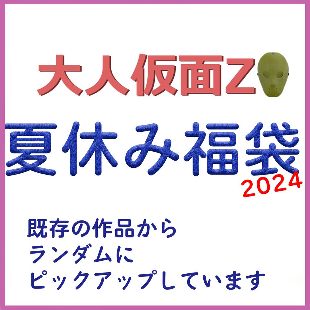 大人仮面Z 2024夏休み福袋 暑い夏を吹き飛ばそう！過去作をいろいろ詰め込んだお得なセットとなっております。