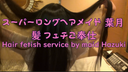 スーパーロングヘアメイド葉月　髪フェチご奉仕　～　Hair fetish service by maid Hazuki