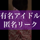 【Famous idol leak】We will expose confidential anonymous leaked video. * Prepare to be fired [Benefit]