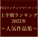 【THE BEST SELECTION】FC2上半期ランキング2022年 ～人気作品集～