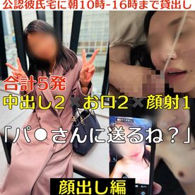 【10個限定＆完全顔出し編】公認彼氏宅に朝10時〜15時まで貸出し 合計5発‼️ 中出し2✖️お口2✖️顔射1 「パ⚫︎さんに送るね？」