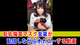 FC2-PPV-4725058 【個撮】巨乳猫耳マスク女装が配信しながらオナニーする動画