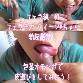フェラ練07 フェラチオクイーンMちゃん　勃起厳禁！包茎オチンポで皮遊びをしてみよう！