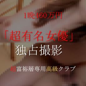 【知名度100%】あの「超有名女優」1晩460万円で高額独占撮影。生中出し含む個撮オリジナル映像。※超富裕層専用高級クラブより FC2-PPV-4576035