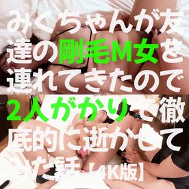 【4K】みくちゃんが友達の剛毛M女を連れてきたので2人がかりで徹底的に逝かせてみた話 FC2-PPV-4618162