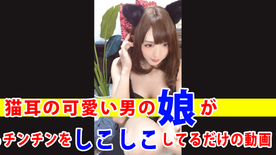 【個撮】猫耳の可愛い男の*がひたすらチンチンをしこしこしてるだけの動画 FC2-PPV-3991758