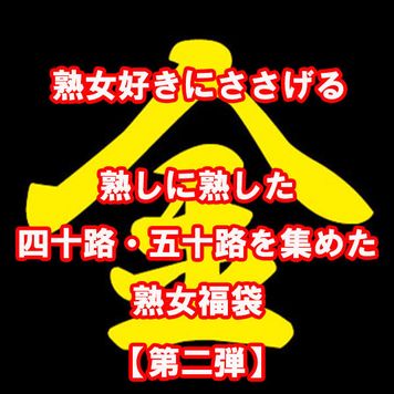 FC2 PPV 4594315 熟女好きの方へ［第2弾］熟しに熟しまくった四十路・五十路のみの福袋