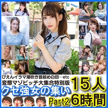 FC2 PPV 3105825 ★一週間限定50%OFF!!★【ビーストたけし総決算】変態マゾ大集合スペシャル特別版クセ強女の集いpart2 15人6時間【ぴえんイラマ白目ガンギマリ♡】