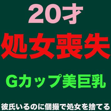 『処女喪失』20歳で彼氏がいるのに未経験！Gカップボディ！中出し！完全初撮影で処女を奪っちゃいました。『個人撮影』個撮オリジナル３６８人目