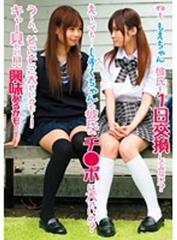 ねぇ、もえちゃん 彼氏を1日交換してみない？ え～、でも・・しずくちゃんの彼氏のチ●ポは大きいの？　LJPP-002