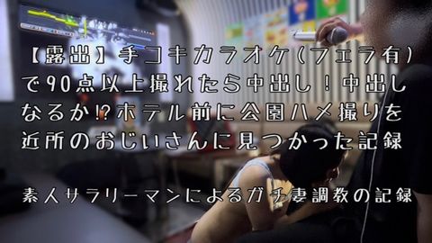 【露出】手コキカラオケ(フェラ有)で90点以上獲れたら中出し！中出しなるか!?ホテル前に公園ハメ撮りを近所のおじいさんに見つかった記録(ガチ妻:No.02)