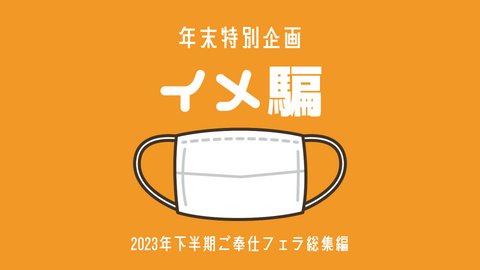【総集編】2023年 下半期 総集編 ご奉仕フェラ傑作集